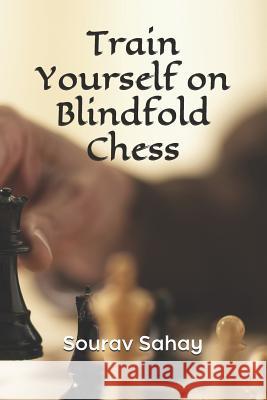 Train Yourself on Blindfold Chess: Make yourself a mental athlete Sahay, Sourav 9781797430713 Independently Published - książka