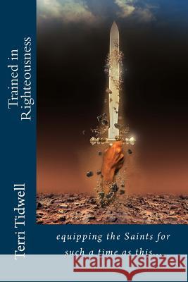 Trained in Righteousness: equipping the Saints for such a time as this Tidwell, Terri 9781517645250 Createspace Independent Publishing Platform - książka