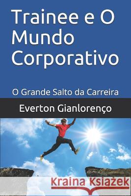 Trainee e O Mundo Corporativo: O Grande Salto da Carreira Everton Gianlorenco 9781549533334 Independently Published - książka