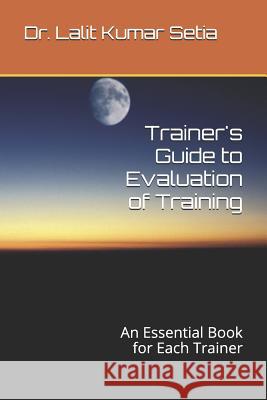 Trainer's Guide to Evaluation of Training: An Essential Book for Each Trainer Dr Lalit Kumar Setia 9781730735325 Independently Published - książka