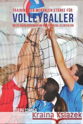 Training der mentalen Starke fur Volleyball: Nutze Visualisierungen um dein Potenzial zu entfalten Correa (Zertifizierter Meditationslehrer 9781514181072 Createspace - książka