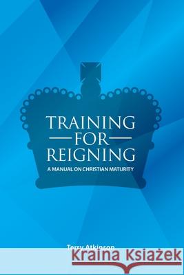 Training for Reigning: A Manual on Christian Maturity Atkinson, Terry 9781838380106 New Living Publishers - książka