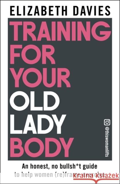 Training For Your Old Lady Body: An honest, no bullsh*t guide to help women (re)frame exercise Elizabeth Davies 9781785127069 Bonnier Books Ltd - książka
