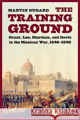 Training Ground: Grant, Lee, Sherman, and Davis in the Mexican War, 1846-1848 Dugard, Martin 9780803228122 Bison Books - książka
