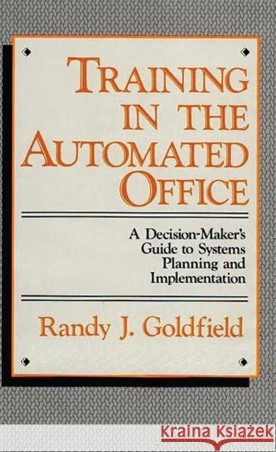 Training in the Automated Office: A Decision-Maker's Guide to Systems Planning and Implementation Goldfield, Randy J. 9780899301129 Quorum Books - książka