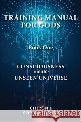 Training Manual for Gods, Book One: Consciousness and the Unseen Universe Chiron                                   Sophia Ovidne 9780645739602 Publicious Pty Ltd - książka