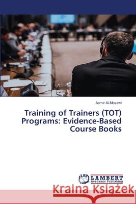 Training of Trainers (TOT) Programs: Evidence-Based Course Books Al-Mosawi, Aamir 9786208446352 LAP Lambert Academic Publishing - książka