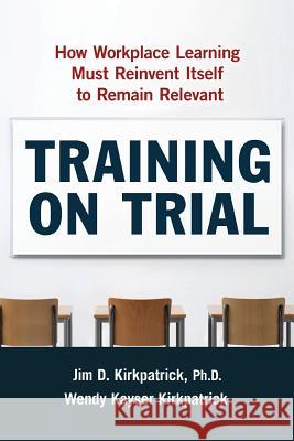 Training on Trial: How Workplace Learning Must Reinvent Itself to Remain Relevant James D. Kirkpatrick Wendy Kayse Ph. D. James D. Kirkpatrick 9780814438145 Amacom - książka