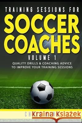 Training Sessions for Soccer Coaches Book 1: Quality drills and advice to improve your sessions Chris King 9781659859423 Independently Published - książka