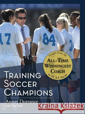 Training Soccer Champions Anson Dorrance, Tim Nash 9781626549371 Echo Point Books & Media - książka