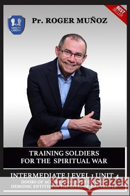 Training Soldiers for Spiritual War. Intermediate Level 1 Unit 4: Doors of Access and Entry of the Demonic Entities in the Lives of the People Cristian Sevilla Sandra Munoz Norma Ojendiz 9781790452644 Independently Published - książka