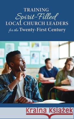 Training Spirit-Filled Local Church Leaders for the Twenty-First Century Ray Miller 9781666715699 Resource Publications (CA) - książka