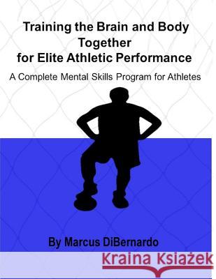 Training the Brain and Body Together for Elite Athletic Performance: A Complete Mental Skills Program for Athletes Marcus Dibernardo 9781983846069 Createspace Independent Publishing Platform - książka