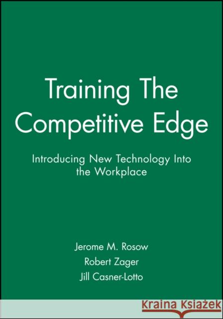 Training the Competitive Edge: Introducing New Technology Into the Workplace Rosow, Jerome M. 9781555421090 Pfeiffer & Company - książka