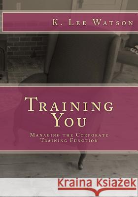 Training You: Managing the Corporate Training Function K. Lee Watson 9781478105534 Createspace - książka