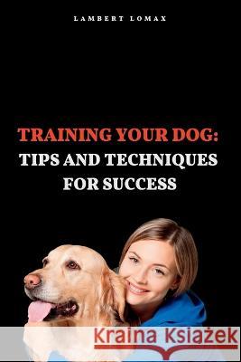 Training Your Dog: : Tips and Techniques for Success Lambert Lomax   9798375135564 Independently Published - książka