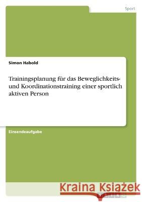 Trainingsplanung für das Beweglichkeits- und Koordinationstraining einer sportlich aktiven Person Habold, Simon 9783346778246 Grin Verlag - książka