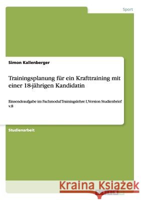 Trainingsplanung für ein Krafttraining mit einer 18-jährigen Kandidatin: Einsendeaufgabe im Fachmodul Trainingslehre I, Version Studienbrief v.8 Kallenberger, Simon 9783668120839 Grin Verlag - książka