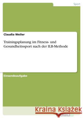 Trainingsplanung im Fitness- und Gesundheitssport nach der ILB-Methode Claudia Weiler 9783668648012 Grin Verlag - książka