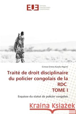 Trait? de droit disciplinaire du policier congolais de la RDC TOME I Giresse Emery Kasak 9786206715191 Editions Universitaires Europeennes - książka