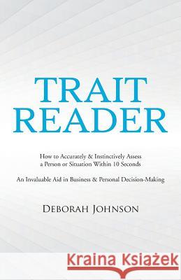 Trait Reader: How to Accurately & Instinctively Assess a Person or Situation Within 10 Seconds - An Invaluable Aid in Business & Personal Decision-Making Deborah Johnson 9781504347921 Balboa Press - książka