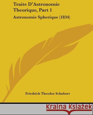 Traite D'Astronomie Theorique, Part 1: Astronomie Spherique (1834) Friedrich Schubert 9781437355116  - książka