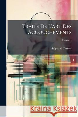 Traite De L'art Des Accouchements, Volume 4 Tarnier, Stéphane 9781146520096  - książka