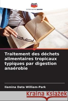 Traitement des déchets alimentaires tropicaux typiques par digestion anaérobie William-Park, Ilamina Data 9786208655310 Editions Notre Savoir - książka