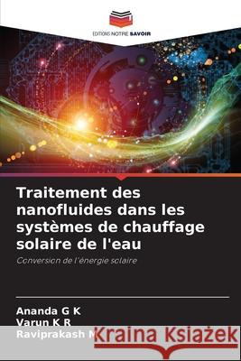 Traitement des nanofluides dans les syst?mes de chauffage solaire de l'eau Ananda G. K Varun K. R Raviprakash M 9786207906604 Editions Notre Savoir - książka