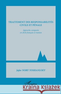 Traitement des responsabilit?s civile et p?nale: Approche compar?e en droit fran?ais et iranien Nory Yoshanloey Jafar                    9782336291222 Editions L'Harmattan - książka