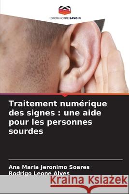 Traitement numérique des signes : une aide pour les personnes sourdes Jeronimo Soares, Ana Maria, Leone Alves, Rodrigo 9786208005412 Editions Notre Savoir - książka