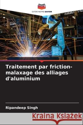 Traitement par friction-malaxage des alliages d'aluminium Ripandeep Singh 9786207804559 Editions Notre Savoir - książka