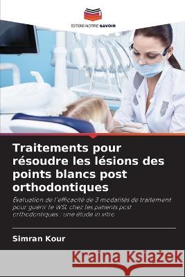 Traitements pour r?soudre les l?sions des points blancs post orthodontiques Simran Kour 9786205659489 Editions Notre Savoir - książka