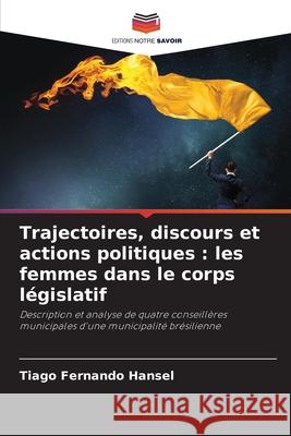Trajectoires, discours et actions politiques : les femmes dans le corps législatif Hansel, Tiago Fernando 9786208805685 Editions Notre Savoir - książka
