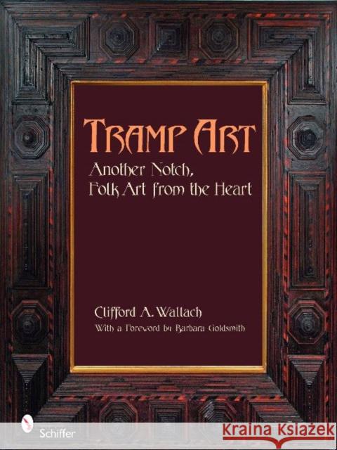 Tramp Art: Another Notch, Folk Art from the Heart Wallach, Clifford 9780764331763 Schiffer Publishing - książka