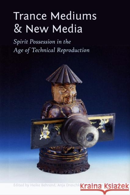 Trance Mediums and New Media: Spirit Possession in the Age of Technical Reproduction Heike Behrend Anja Dreschke Martin Zillinger 9780823253814 Fordham University Press - książka