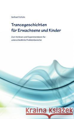 Trancegeschichten für Erwachsene und Kinder: Zum Vorlesen und Experimentieren für unterschiedliche Problembereiche Schütz, Gerhard 9783842343290 Books on Demand - książka