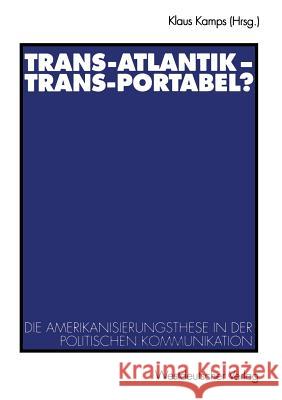 Trans-Atlantik -- Trans-Portabel?: Die Amerikanisierungsthese in Der Politischen Kommunikation Kamps, Klaus 9783531135083 Vs Verlag Fur Sozialwissenschaften - książka