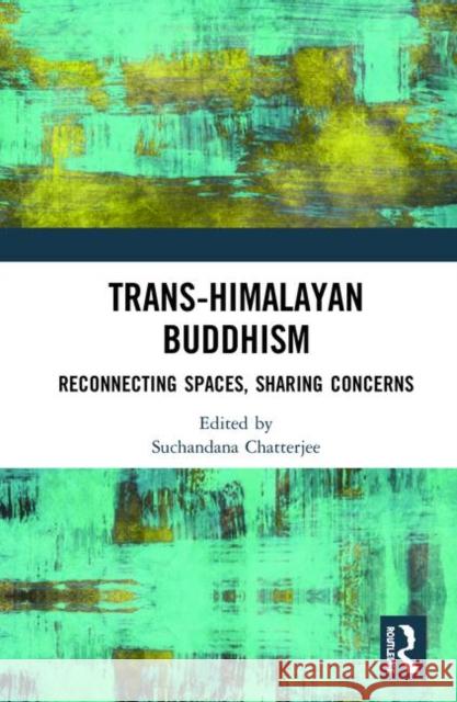 Trans-Himalayan Buddhism: Reconnecting Spaces, Sharing Concerns Suchandana Chatterjee 9780367435899 Routledge - książka