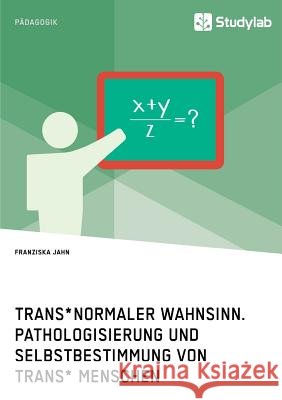 Trans*normaler Wahnsinn. Pathologisierung und Selbstbestimmung von trans* Menschen Jahn, Franziska 9783960951209 Studylab - książka
