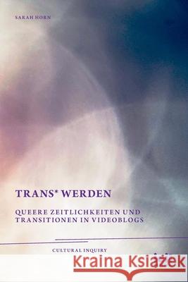 trans* Werden: Queere Zeitlichkeiten und Transitionen in Videoblogs Sarah Horn 9783965581128 ICI Berlin Press - książka