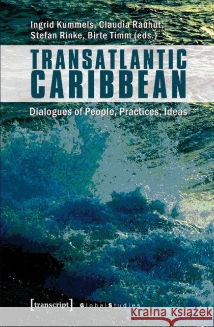 Transatlantic Caribbean: Dialogues of People, Practices, Ideas Ingrid Kummels Claudia Rauhut Stefan Rinke 9783837626070 Transcript Verlag, Roswitha Gost, Sigrid Noke - książka