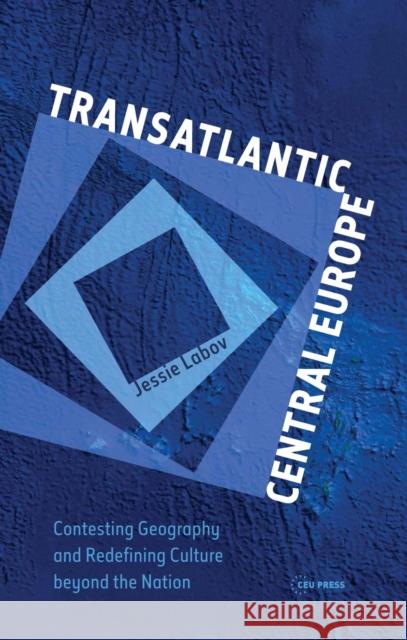 Transatlantic Central Europe: Contesting Geography and Redifining Culture Beyond the Nation Labov, Jessie 9786155053290 Ceu LLC - książka