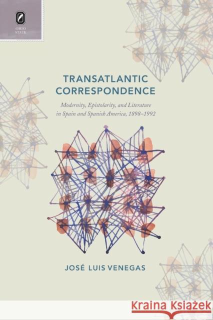 Transatlantic Correspondence: Modernity, Epistolarity, and Literature in Spain and Spanish America, 1898-1992 José Luis Venegas 9780814252949 Ohio State University Press - książka