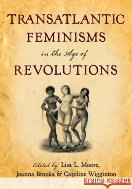 Transatlantic Feminisms in the Age of Revolutions Lisa L. Moore Joanna Brooks Caroline Wigginton 9780199743490 Oxford University Press, USA - książka