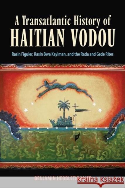 Transatlantic History of Haitian Vodou: Rasin Figuier, Rasin Bwa Kayiman, and the Rada and Gede Rites (Hardback) Hebblethwaite, Benjamin 9781496835604 University Press of Mississippi - książka