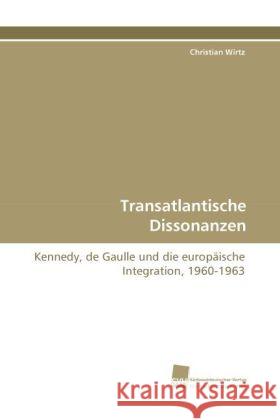 Transatlantische Dissonanzen : Kennedy, de Gaulle und die europäische Integration, 1960-1963 Wirtz, Christian 9783838118635 Südwestdeutscher Verlag für Hochschulschrifte - książka