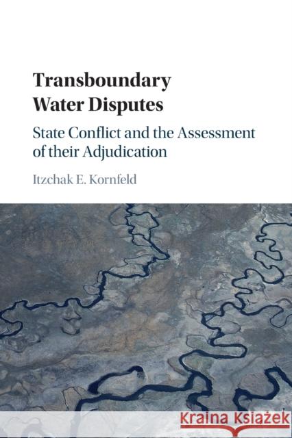 Transboundary Water Disputes: State Conflict and the Assessment of Their Adjudication Kornfeld, Itzchak E. 9781316637357 Cambridge University Press - książka