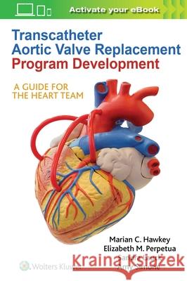 Transcatheter Aortic Valve Replacement Program Development: A Guide for the Heart Team Marian C. Hawkey Elizabeth M. Perpetua Sandra Lauck 9781975105228 LWW - książka