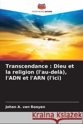 Transcendance: Dieu et la religion (l'au-delà), l'ADN et l'ARN (l'ici) Johan A Van Rooyen 9786204164328 Editions Notre Savoir - książka